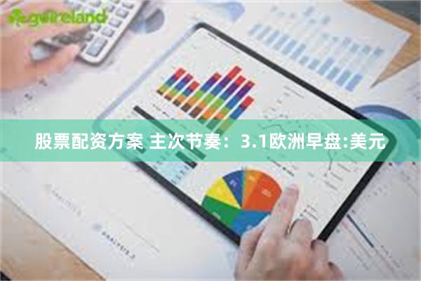 股票配资方案 主次节奏：3.1欧洲早盘:美元