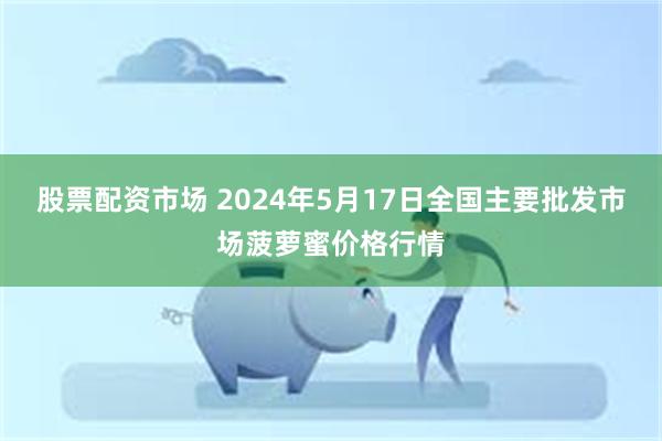 股票配资市场 2024年5月17日全国主要批发市场菠萝蜜价格行情