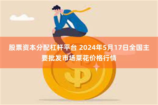 股票资本分配杠杆平台 2024年5月17日全国主要批发市场菜花价格行情