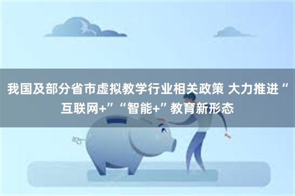 我国及部分省市虚拟教学行业相关政策 大力推进“互联网+”“智能+”教育新形态