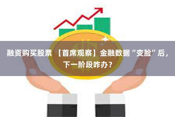 融资购买股票 【首席观察】金融数据“变脸”后，下一阶段咋办？