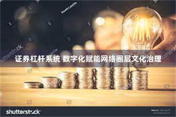 证券杠杆系统 数字化赋能网络圈层文化治理