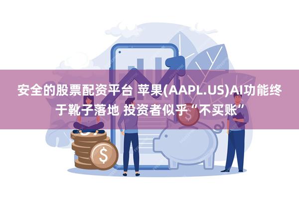 安全的股票配资平台 苹果(AAPL.US)AI功能终于靴子落地 投资者似乎“不买账”