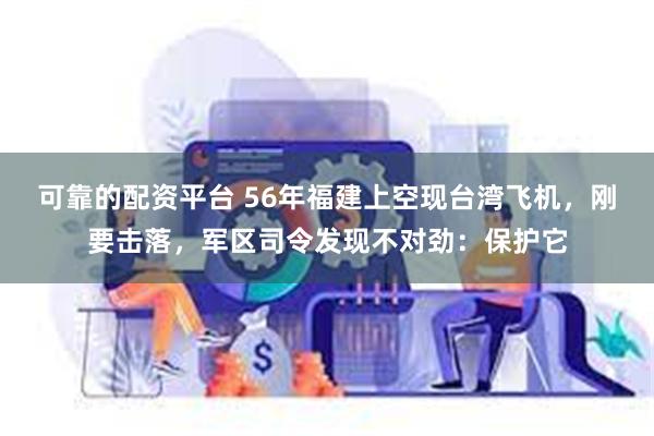 可靠的配资平台 56年福建上空现台湾飞机，刚要击落，军区司令发现不对劲：保护它