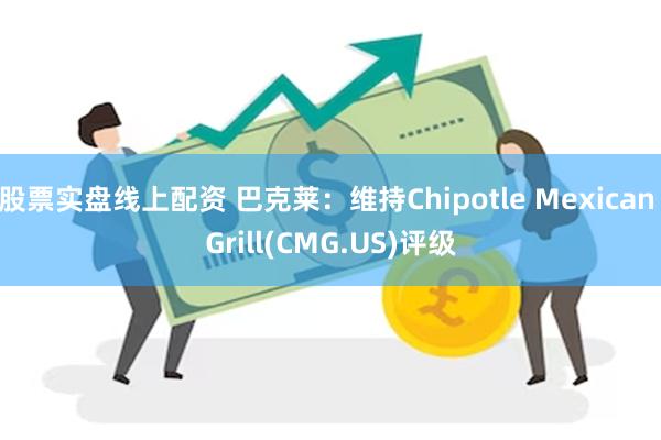 股票实盘线上配资 巴克莱：维持Chipotle Mexican Grill(CMG.US)评级