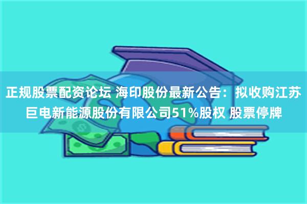 正规股票配资论坛 海印股份最新公告：拟收购江苏巨电新能源股份有限公司51%股权 股票停牌