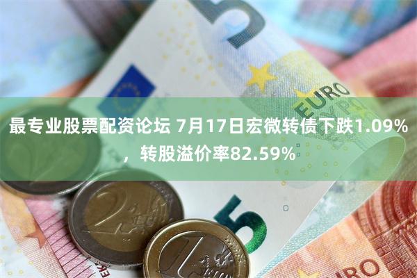 最专业股票配资论坛 7月17日宏微转债下跌1.09%，转股溢价率82.59%