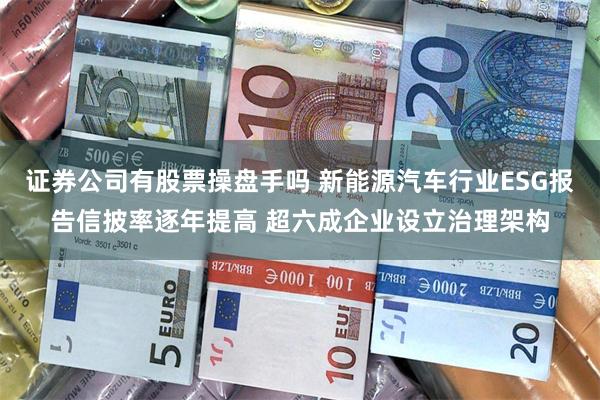 证券公司有股票操盘手吗 新能源汽车行业ESG报告信披率逐年提高 超六成企业设立治理架构