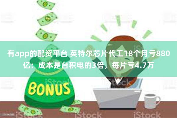 有app的配资平台 英特尔芯片代工18个月亏880亿：成本是台积电的3倍，每片亏4.7万