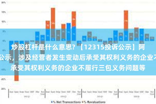 炒股杠杆是什么意思? 【12315投诉公示】阿里健康新增20件投诉公示，涉及经营者发生变动后承受其权利义务的企业不履行三包义务问题等