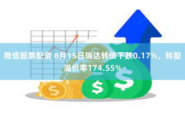 微信股票配资 8月15日瑞达转债下跌0.17%，转股溢价率174.55%