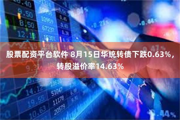 股票配资平台软件 8月15日华统转债下跌0.63%，转股溢价率14.63%