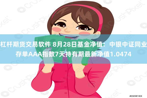 杠杆期货交易软件 8月28日基金净值：中银中证同业存单AAA指数7天持有期最新净值1.0474