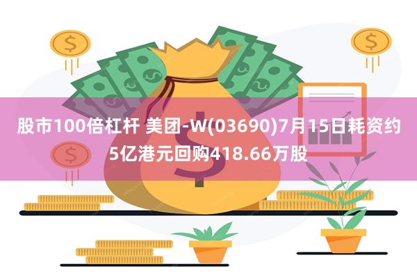 股市100倍杠杆 美团-W(03690)7月15日耗资约5亿港元回购418.66万股