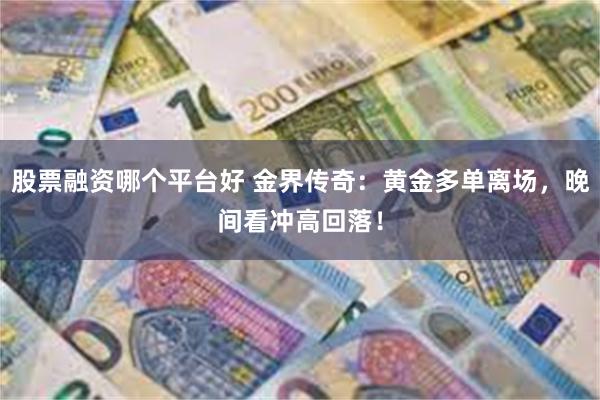 股票融资哪个平台好 金界传奇：黄金多单离场，晚间看冲高回落！