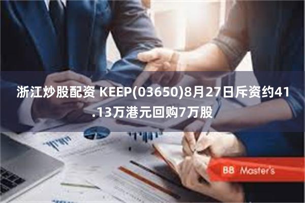 浙江炒股配资 KEEP(03650)8月27日斥资约41.13万港元回购7万股