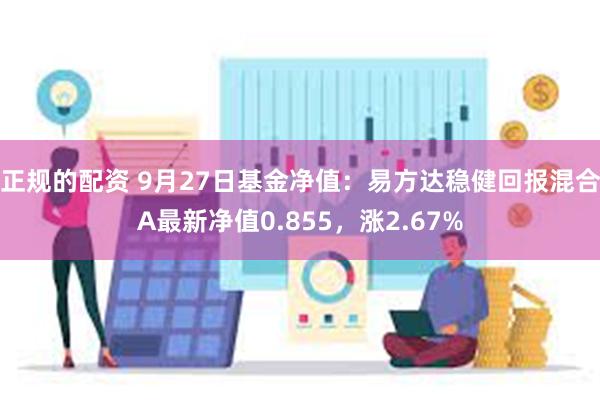 正规的配资 9月27日基金净值：易方达稳健回报混合A最新净值0.855，涨2.67%