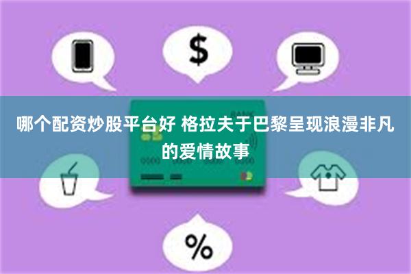 哪个配资炒股平台好 格拉夫于巴黎呈现浪漫非凡的爱情故事