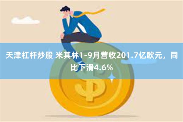 天津杠杆炒股 米其林1-9月营收201.7亿欧元，同比下滑4.6%