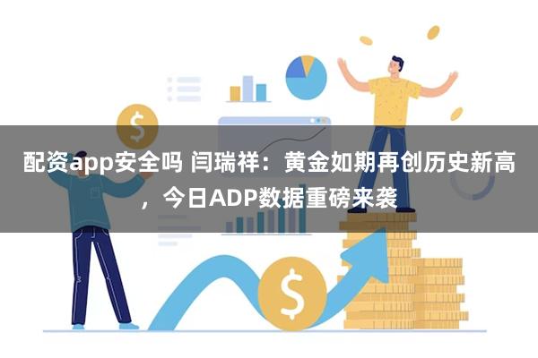 配资app安全吗 闫瑞祥：黄金如期再创历史新高，今日ADP数据重磅来袭