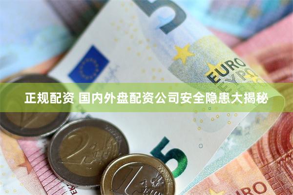 正规配资 国内外盘配资公司安全隐患大揭秘