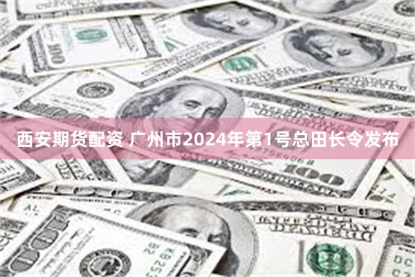 西安期货配资 广州市2024年第1号总田长令发布