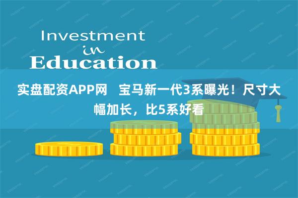 实盘配资APP网   宝马新一代3系曝光！尺寸大幅加长，比5系好看