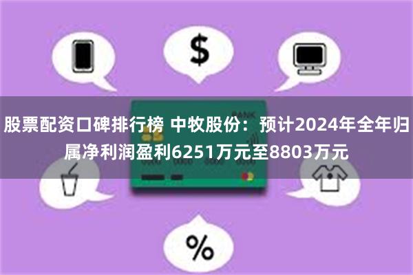 股票配资口碑排行榜 中牧股份：预计2024年全年归属净利润盈利6251万元至8803万元