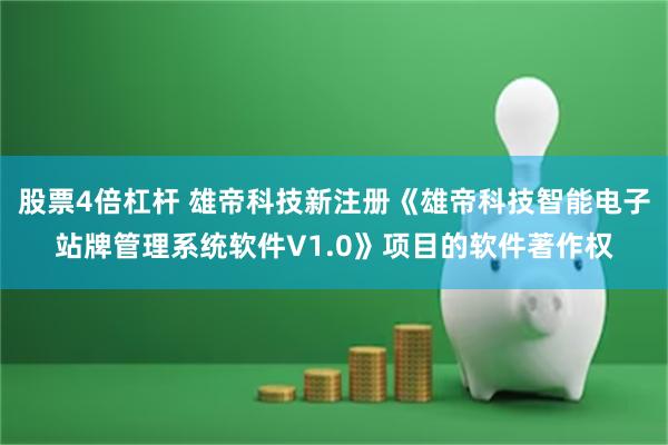 股票4倍杠杆 雄帝科技新注册《雄帝科技智能电子站牌管理系统软件V1.0》项目的软件著作权