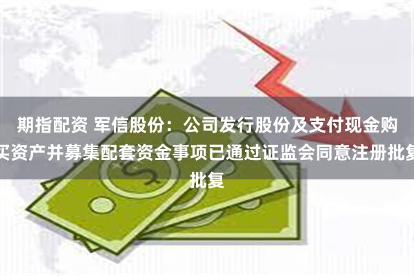 期指配资 军信股份：公司发行股份及支付现金购买资产并募集配套资金事项已通过证监会同意注册批复