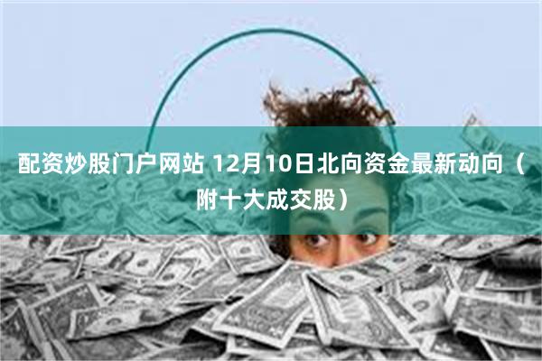 配资炒股门户网站 12月10日北向资金最新动向（附十大成交股）