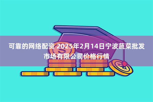 可靠的网络配资 2025年2月14日宁波蔬菜批发市场有限公司价格行情