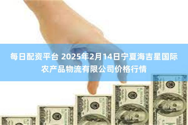 每日配资平台 2025年2月14日宁夏海吉星国际农产品物流有限公司价格行情